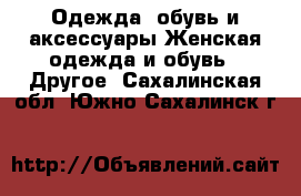 Одежда, обувь и аксессуары Женская одежда и обувь - Другое. Сахалинская обл.,Южно-Сахалинск г.